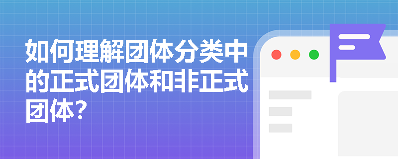 如何理解团体分类中的正式团体和非正式团体？