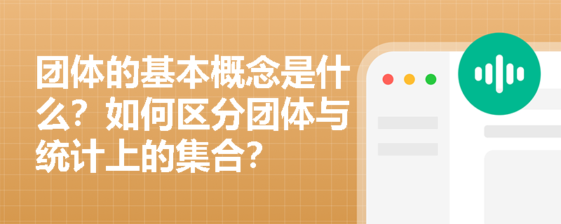 团体的基本概念是什么？如何区分团体与统计上的集合？