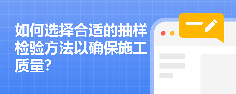 如何选择合适的抽样检验方法以确保施工质量？
