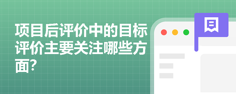 项目后评价中的目标评价主要关注哪些方面？