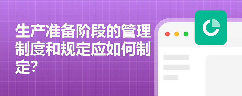 生产准备阶段的管理制度和规定应如何制定？