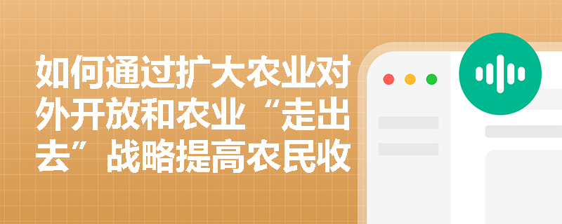 如何通过扩大农业对外开放和农业“走出去”战略提高农民收入？