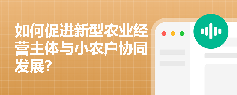 如何促进新型农业经营主体与小农户协同发展？