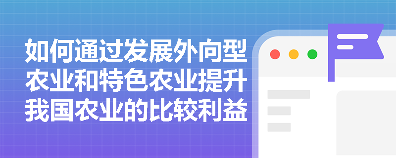 如何通过发展外向型农业和特色农业提升我国农业的比较利益？