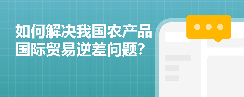 如何解决我国农产品国际贸易逆差问题? 如何解决我国农产品国际贸易逆差问题?