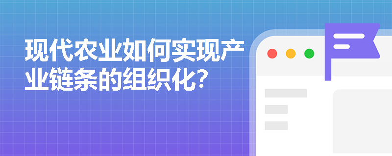 现代农业如何实现产业链条的组织化? 现代农业如何实现产业链条的组织化?