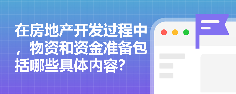 在房地产开发过程中，物资和资金准备包括哪些具体内容？