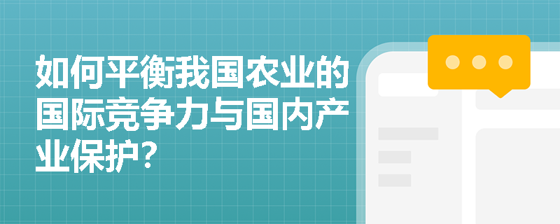 如何平衡我国农业的国际竞争力与国内产业保护？