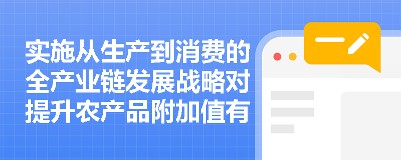 实施从生产到消费的全产业链发展战略对提升农产品附加值有哪些具体措施？
