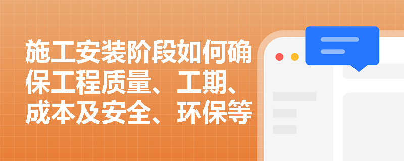施工安装阶段如何确保工程质量、工期、成本及安全、环保等目标的实现？
