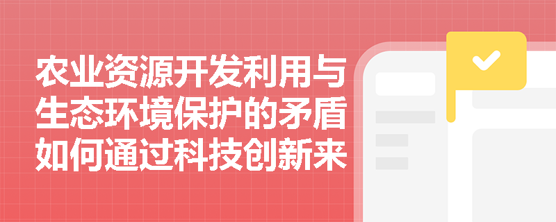 农业资源开发利用与生态环境保护的矛盾如何通过科技创新来解决？