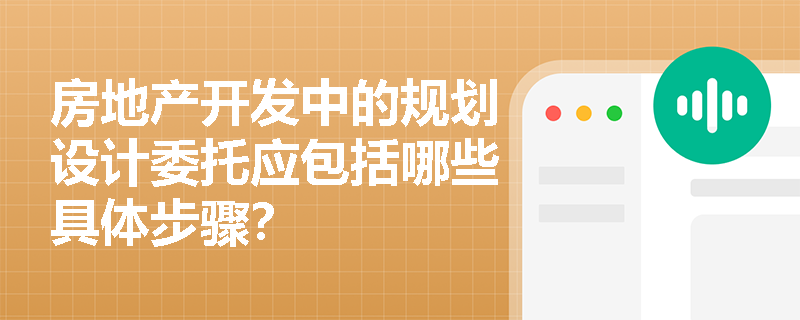 房地产开发中的规划设计委托应包括哪些具体步骤？