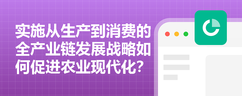 实施从生产到消费的全产业链发展战略如何促进农业现代化？