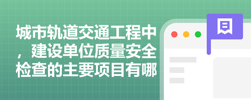 城市轨道交通工程中，建设单位质量安全检查的主要项目有哪些？