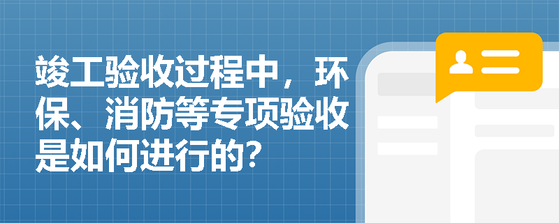 竣工验收过程中，环保、消防等专项验收是如何进行的？