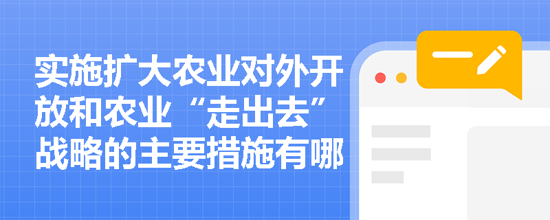 实施扩大农业对外开放和农业“走出去”战略的主要措施有哪些？