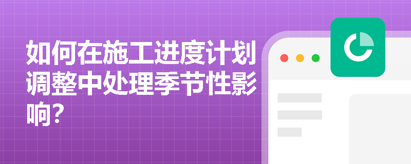 如何在施工进度计划调整中处理季节性影响？