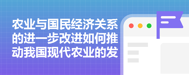 农业与国民经济关系的进一步改进如何推动我国现代农业的发展？