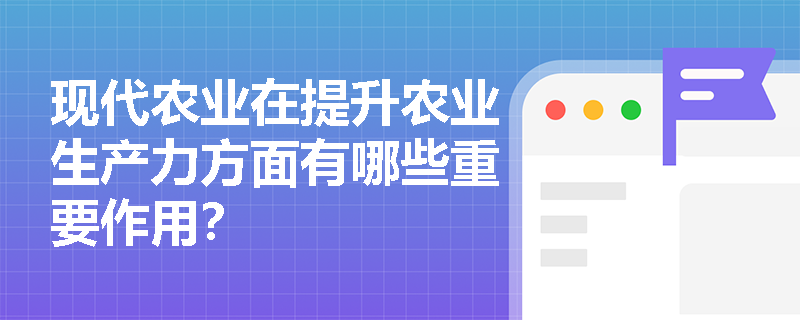 现代农业在提升农业生产力方面有哪些重要作用？