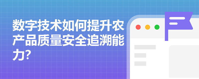 数字技术如何提升农产品质量安全追溯能力？