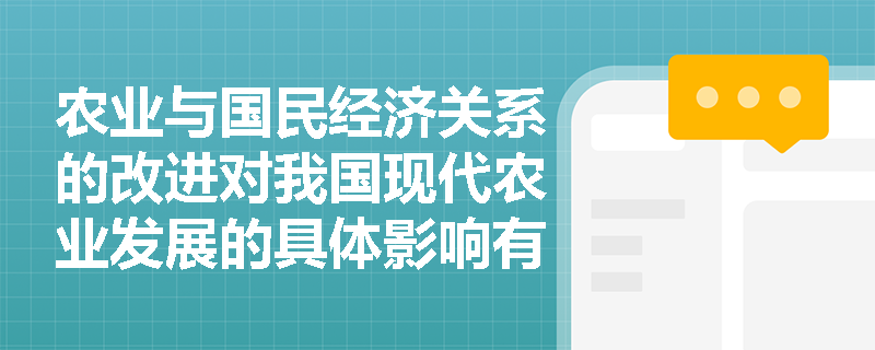 农业与国民经济关系的改进对我国现代农业发展的具体影响有哪些？