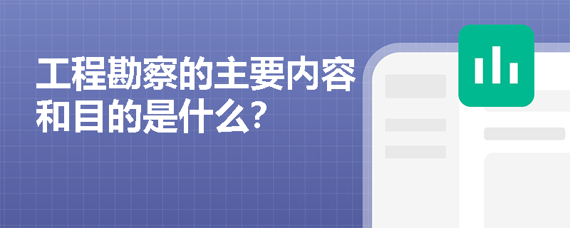 工程勘察的主要内容和目的是什么？