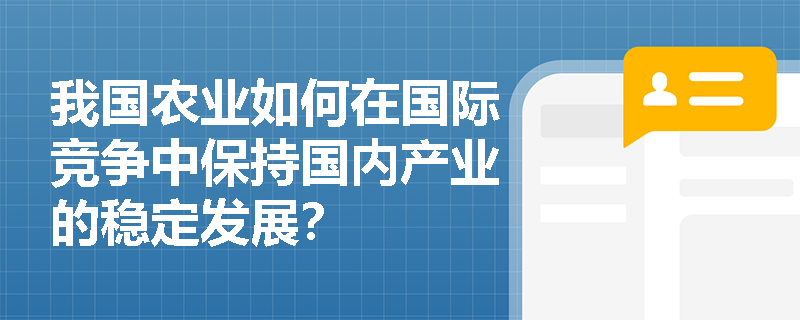 我国农业如何在国际竞争中保持国内产业的稳定发展? 我国农业如何在国际竞争中保持国内产业的稳定发展?