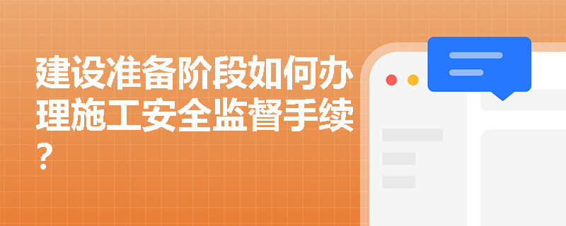 建设准备阶段如何办理施工安全监督手续? 建设准备阶段如何办理施工安全监督手续?