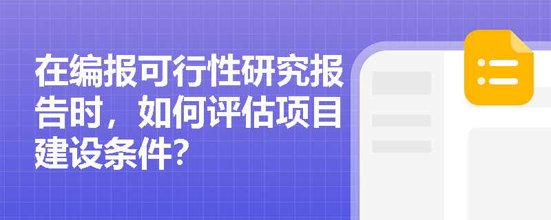 在编报可行性研究报告时，如何评估项目建设条件？