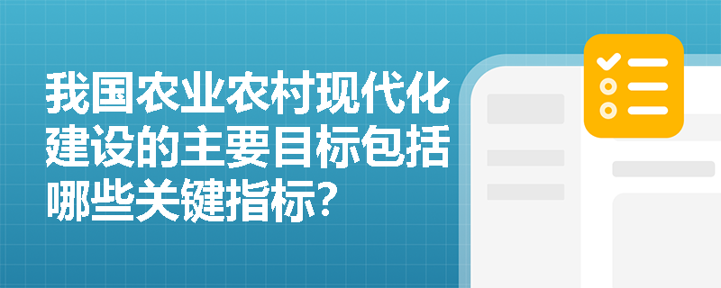 我国农业农村现代化建设的主要目标包括哪些关键指标? 我国农业农村现代化建设的主要目标包括哪些关键指标?
