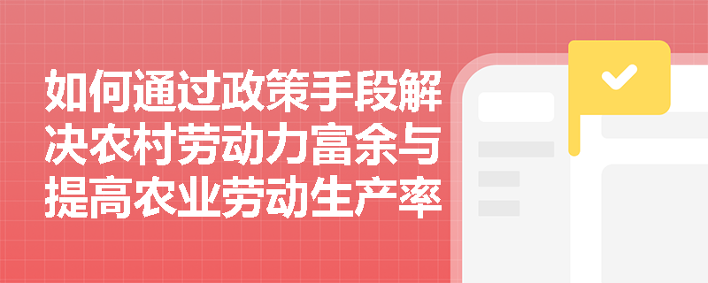 如何通过政策手段解决农村劳动力富余与提高农业劳动生产率的矛盾？