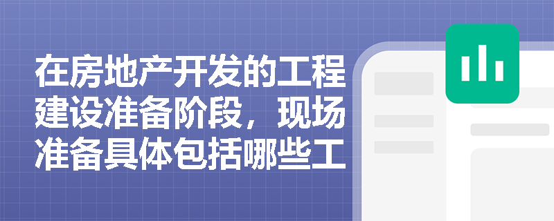 在房地产开发的工程建设准备阶段，现场准备具体包括哪些工作？