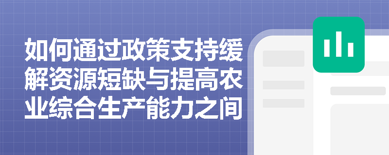 如何通过政策支持缓解资源短缺与提高农业综合生产能力之间的矛盾？