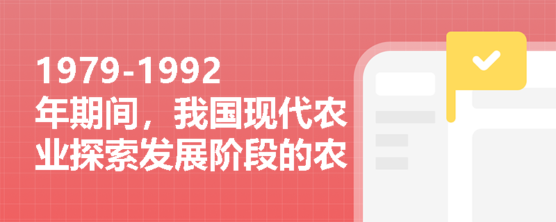 1979-1992年期间，我国现代农业探索发展阶段的农村经济体制改革有哪些主要措施？