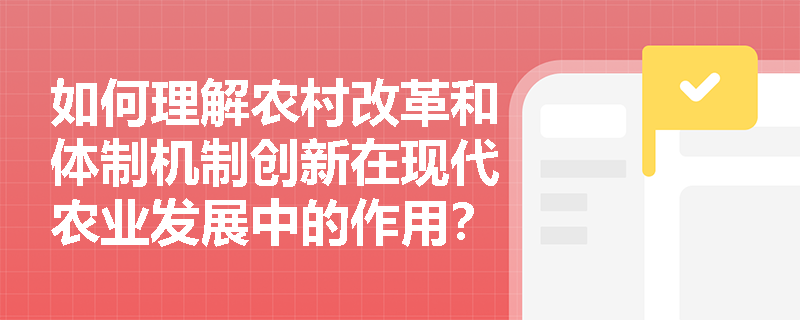 如何理解农村改革和体制机制创新在现代农业发展中的作用? 如何理解农村改革和体制机制创新在现代农业发展中的作用?