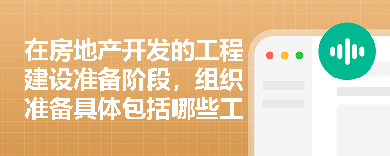 在房地产开发的工程建设准备阶段，组织准备具体包括哪些工作？