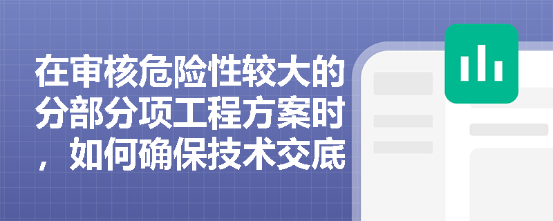 在审核危险性较大的分部分项工程方案时，如何确保技术交底的有效性？