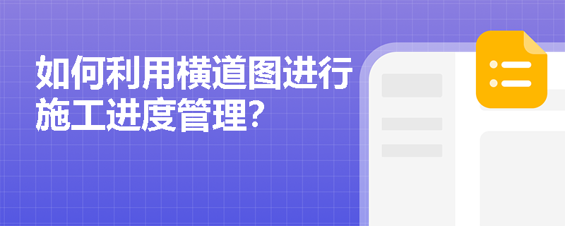 如何利用横道图进行施工进度管理? 如何利用横道图进行施工进度管理?