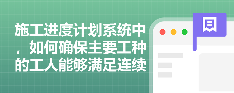 施工进度计划系统中,如何确保主要工种的工人能够满足连续、均衡施工的要求? 施工进度计划系统中,如何确保主要工种的工人能够满足连续、均衡施工的要求?