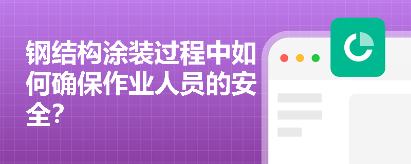 钢结构涂装过程中如何确保作业人员的安全？