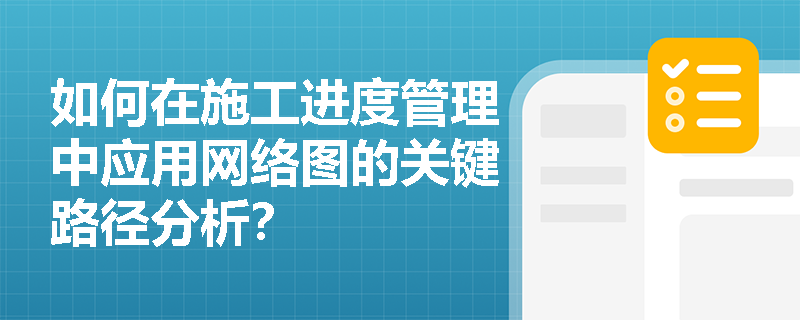 如何在施工进度管理中应用网络图的关键路径分析? 如何在施工进度管理中应用网络图的关键路径分析?