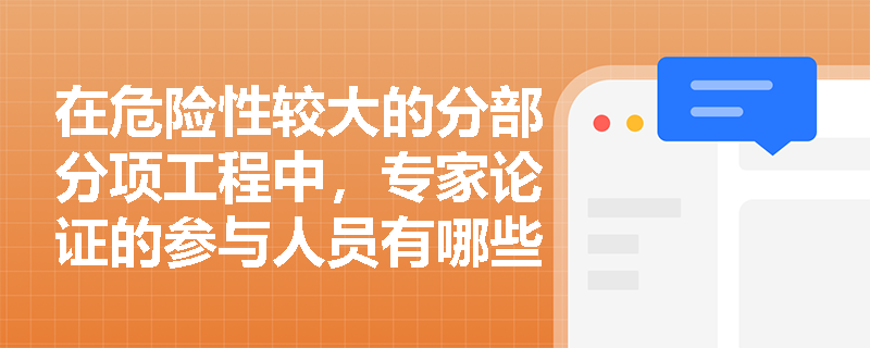 在危险性较大的分部分项工程中，专家论证的参与人员有哪些？