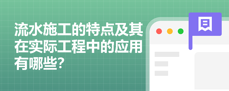 流水施工的特点及其在实际工程中的应用有哪些? 流水施工的特点及其在实际工程中的应用有哪些?
