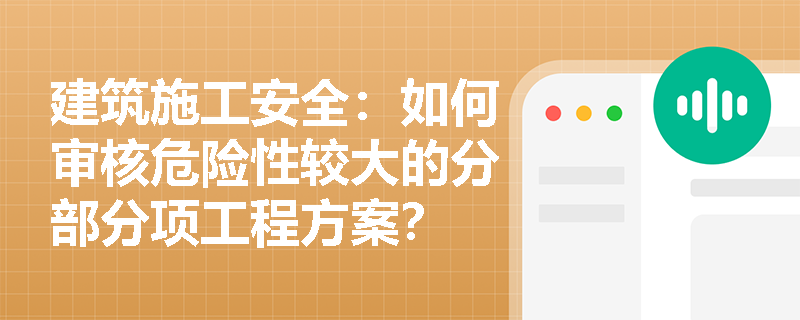 建筑施工安全：如何审核危险性较大的分部分项工程方案？