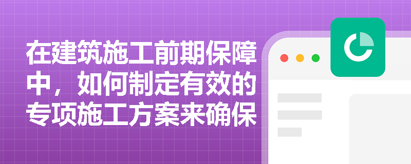 在建筑施工前期保障中，如何制定有效的专项施工方案来确保高风险分部分项工程的安全？
