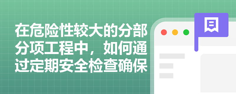 在危险性较大的分部分项工程中，如何通过定期安全检查确保现场安全管理的有效性？