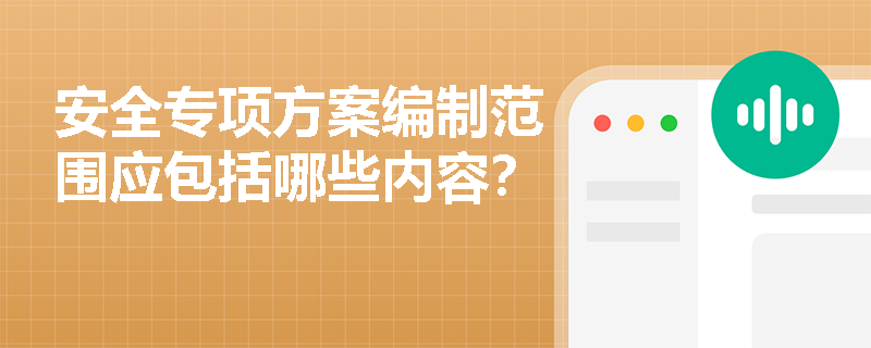 安全专项方案编制范围应包括哪些内容？