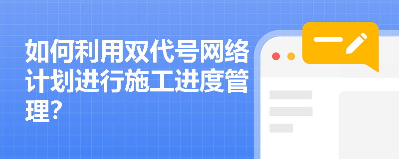 如何利用双代号网络计划进行施工进度管理? 如何利用双代号网络计划进行施工进度管理?