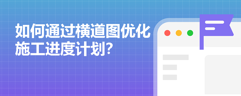 如何通过横道图优化施工进度计划? 如何通过横道图优化施工进度计划?