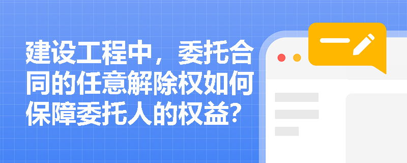 建设工程中，委托合同的任意解除权如何保障委托人的权益？